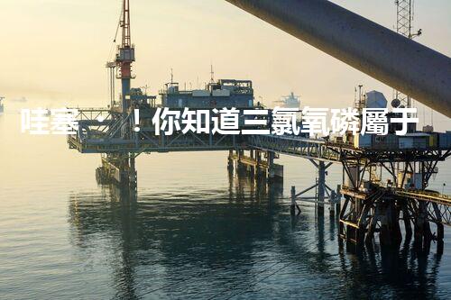 哇塞！你知道三氯氧磷屬于幾類?；穯幔? title=